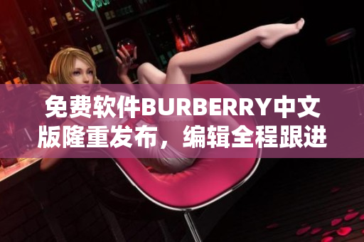 免費(fèi)軟件BURBERRY中文版隆重發(fā)布，編輯全程跟進(jìn)報(bào)道