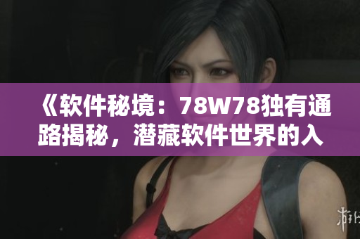 《軟件秘境：78W78獨(dú)有通路揭秘，潛藏軟件世界的入口》