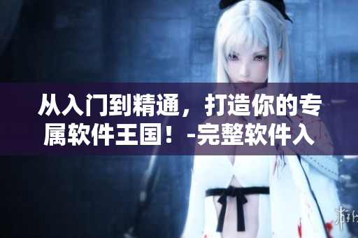 從入門到精通，打造你的專屬軟件王國！-完整軟件入門指南