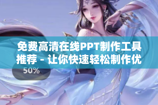 免費高清在線PPT制作工具推薦 - 讓你快速輕松制作優(yōu)質(zhì)演示文稿