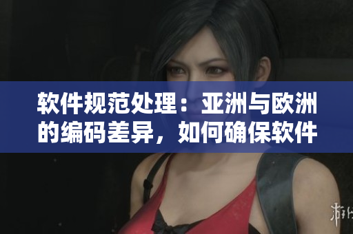 軟件規(guī)范處理：亞洲與歐洲的編碼差異，如何確保軟件跨境運(yùn)行