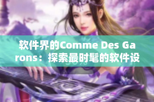 軟件界的Comme Des Garons：探索最時髦的軟件設(shè)計與開發(fā)趨勢