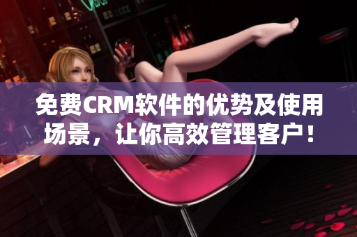 免費(fèi)CRM軟件的優(yōu)勢(shì)及使用場(chǎng)景，讓你高效管理客戶！