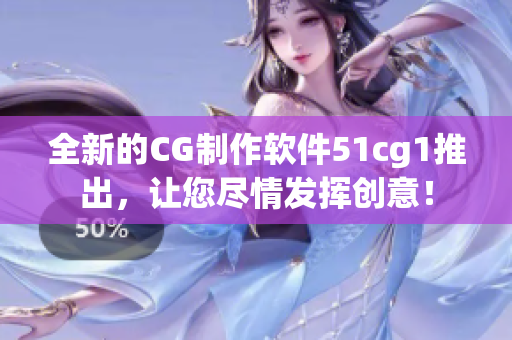 全新的CG制作軟件51cg1推出，讓您盡情發(fā)揮創(chuàng)意！