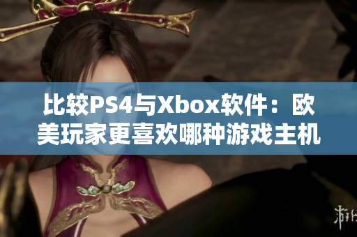 比較PS4與Xbox軟件：歐美玩家更喜歡哪種游戲主機(jī)？
