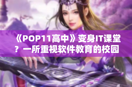 《POP11高中》變身IT課堂？一所重視軟件教育的校園經(jīng)驗(yàn)分享
