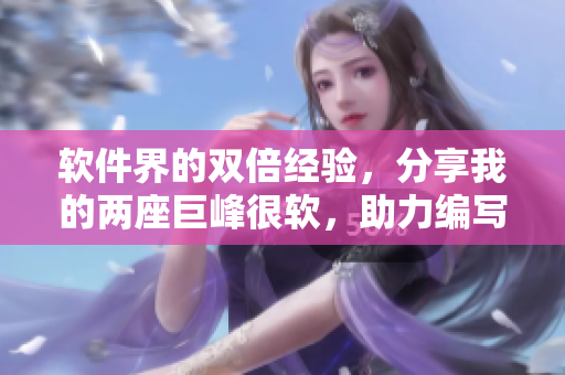 軟件界的雙倍經(jīng)驗，分享我的兩座巨峰很軟，助力編寫高質量文章