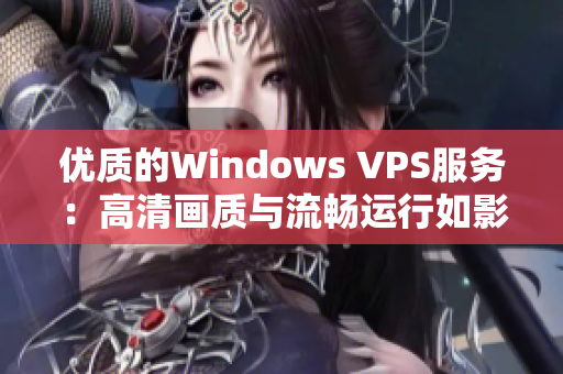 優(yōu)質(zhì)的Windows VPS服務(wù)：高清畫質(zhì)與流暢運(yùn)行如影隨形