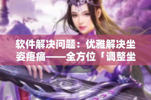 軟件解決問題：優(yōu)雅解決坐姿疼痛——全方位「調(diào)整坐姿」堅(jiān)守身體健康