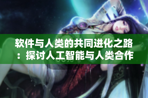 軟件與人類的共同進(jìn)化之路：探討人工智能與人類合作關(guān)系