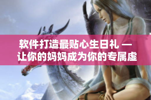 軟件打造最貼心生日禮 — 讓你的媽媽成為你的專屬虛擬助手