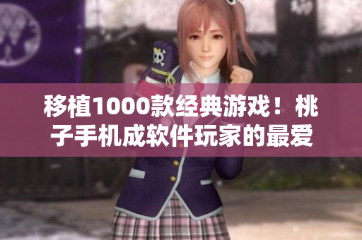 移植1000款經(jīng)典游戲！桃子手機成軟件玩家的最愛
