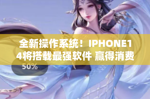 全新操作系統(tǒng)！IPHONE14將搭載最強(qiáng)軟件 贏得消費(fèi)者青睞