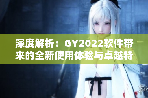 深度解析：GY2022軟件帶來的全新使用體驗(yàn)與卓越特點(diǎn)