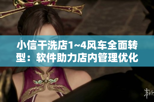 小信干洗店1~4風(fēng)車全面轉(zhuǎn)型：軟件助力店內(nèi)管理優(yōu)化
