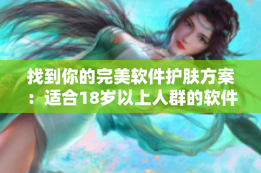 找到你的完美軟件護膚方案：適合18歲以上人群的軟件推薦