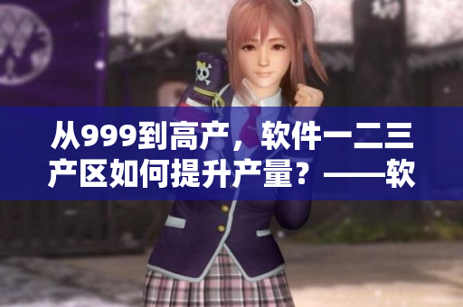 從999到高產(chǎn)，軟件一二三產(chǎn)區(qū)如何提升產(chǎn)量？——軟件開發(fā)者必讀！