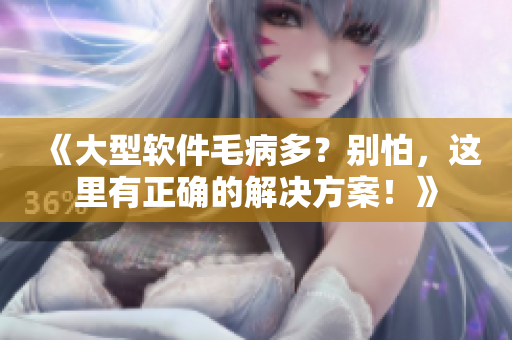 《大型軟件毛病多？別怕，這里有正確的解決方案！》