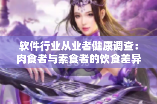 軟件行業(yè)從業(yè)者健康調(diào)查：肉食者與素食者的飲食差異分析