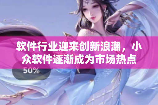 軟件行業(yè)迎來(lái)創(chuàng)新浪潮，小眾軟件逐漸成為市場(chǎng)熱點(diǎn)