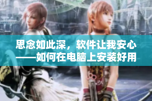 思念如此深，軟件讓我安心——如何在電腦上安裝好用的思念提醒軟件