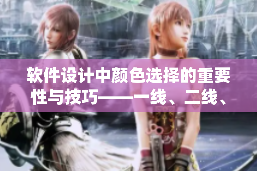 軟件設(shè)計(jì)中顏色選擇的重要性與技巧——一線、二線、三線精品色卡解析