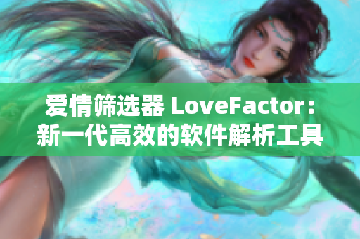 愛(ài)情篩選器 LoveFactor：新一代高效的軟件解析工具