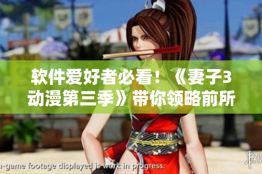 軟件愛好者必看！《妻子3動(dòng)漫第三季》帶你領(lǐng)略前所未有的互動(dòng)體驗(yàn)！