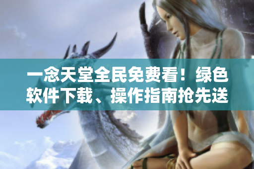 一念天堂全民免費(fèi)看！綠色軟件下載、操作指南搶先送！