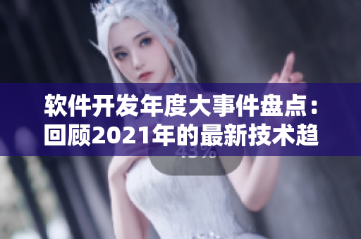 軟件開(kāi)發(fā)年度大事件盤(pán)點(diǎn)：回顧2021年的最新技術(shù)趨勢(shì)與潮流