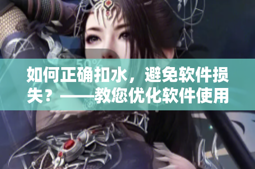 如何正確扣水，避免軟件損失？——教您優(yōu)化軟件使用的技巧