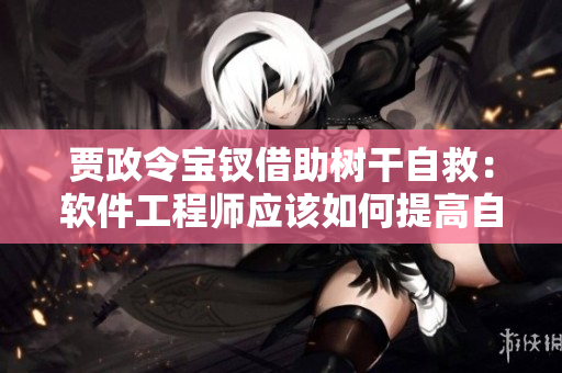 賈政令寶釵借助樹干自救：軟件工程師應(yīng)該如何提高自身能力？