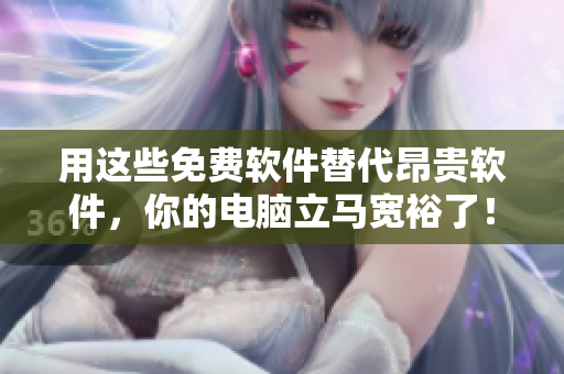 用這些免費(fèi)軟件替代昂貴軟件，你的電腦立馬寬裕了！