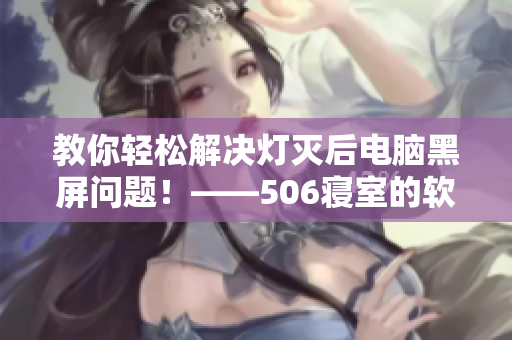 教你輕松解決燈滅后電腦黑屏問(wèn)題！——506寢室的軟件實(shí)踐