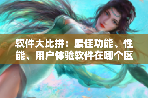 軟件大比拼：最佳功能、性能、用戶體驗(yàn)軟件在哪個區(qū)？