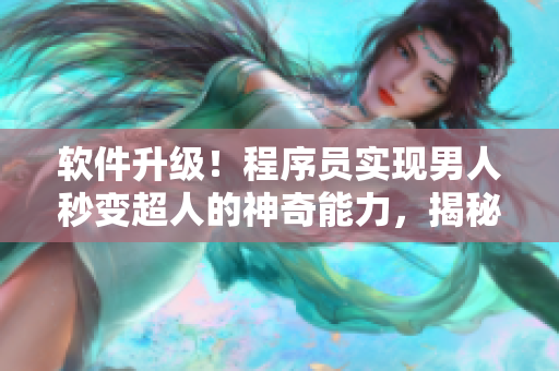 軟件升級(jí)！程序員實(shí)現(xiàn)男人秒變超人的神奇能力，揭秘背后技術(shù)原理！