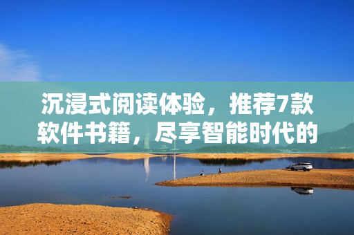 沉浸式閱讀體驗(yàn)，推薦7款軟件書籍，盡享智能時(shí)代的閱讀樂(lè)趣！
