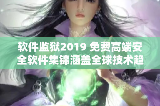 軟件監(jiān)獄2019 免費(fèi)高端安全軟件集錦涵蓋全球技術(shù)趨勢(shì)