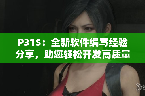 P31S：全新軟件編寫經(jīng)驗(yàn)分享，助您輕松開發(fā)高質(zhì)量應(yīng)用