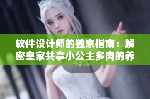 軟件設(shè)計(jì)師的獨(dú)家指南：解密皇家共享小公主多肉的養(yǎng)護(hù)秘籍