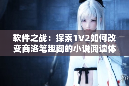 軟件之戰(zhàn)：探索1V2如何改變商洛筆趣閣的小說閱讀體驗(yàn)