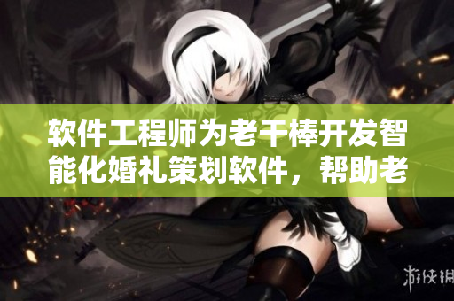 軟件工程師為老干棒開(kāi)發(fā)智能化婚禮策劃軟件，幫助老干棒迎娶其心儀新娘