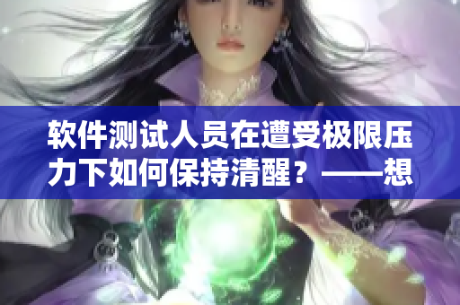 軟件測(cè)試人員在遭受極限壓力下如何保持清醒？——想象力與認(rèn)知力的探究