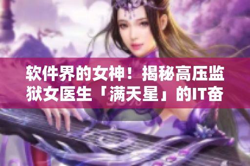 軟件界的女神！揭秘高壓監(jiān)獄女醫(yī)生「滿天星」的IT奮斗史