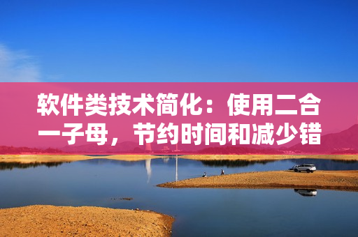 軟件類技術簡化：使用二合一子母，節(jié)約時間和減少錯誤