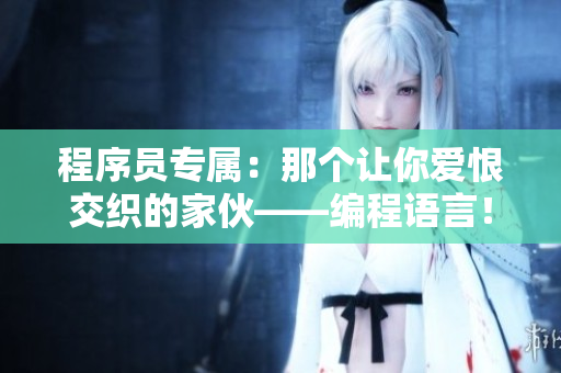 程序員專屬：那個(gè)讓你愛(ài)恨交織的家伙——編程語(yǔ)言！