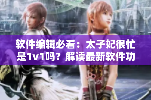 軟件編輯必看：太子妃很忙是1v1嗎？解讀最新軟件功能。