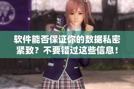 軟件能否保證你的數(shù)據(jù)私密緊致？不要錯(cuò)過這些信息！