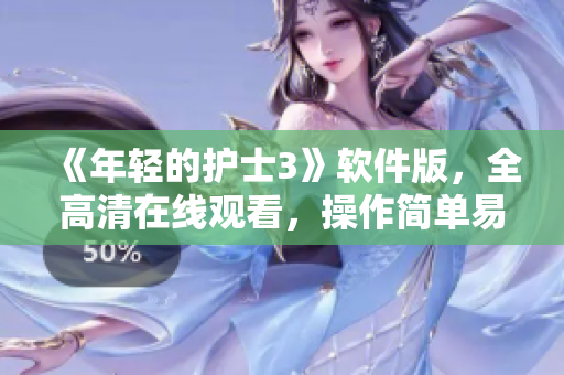 《年輕的護(hù)士3》軟件版，全高清在線觀看，操作簡(jiǎn)單易上手