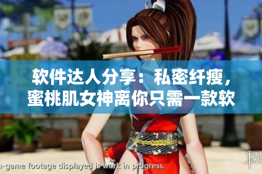 軟件達人分享：私密纖瘦，蜜桃肌女神離你只需一款軟件！